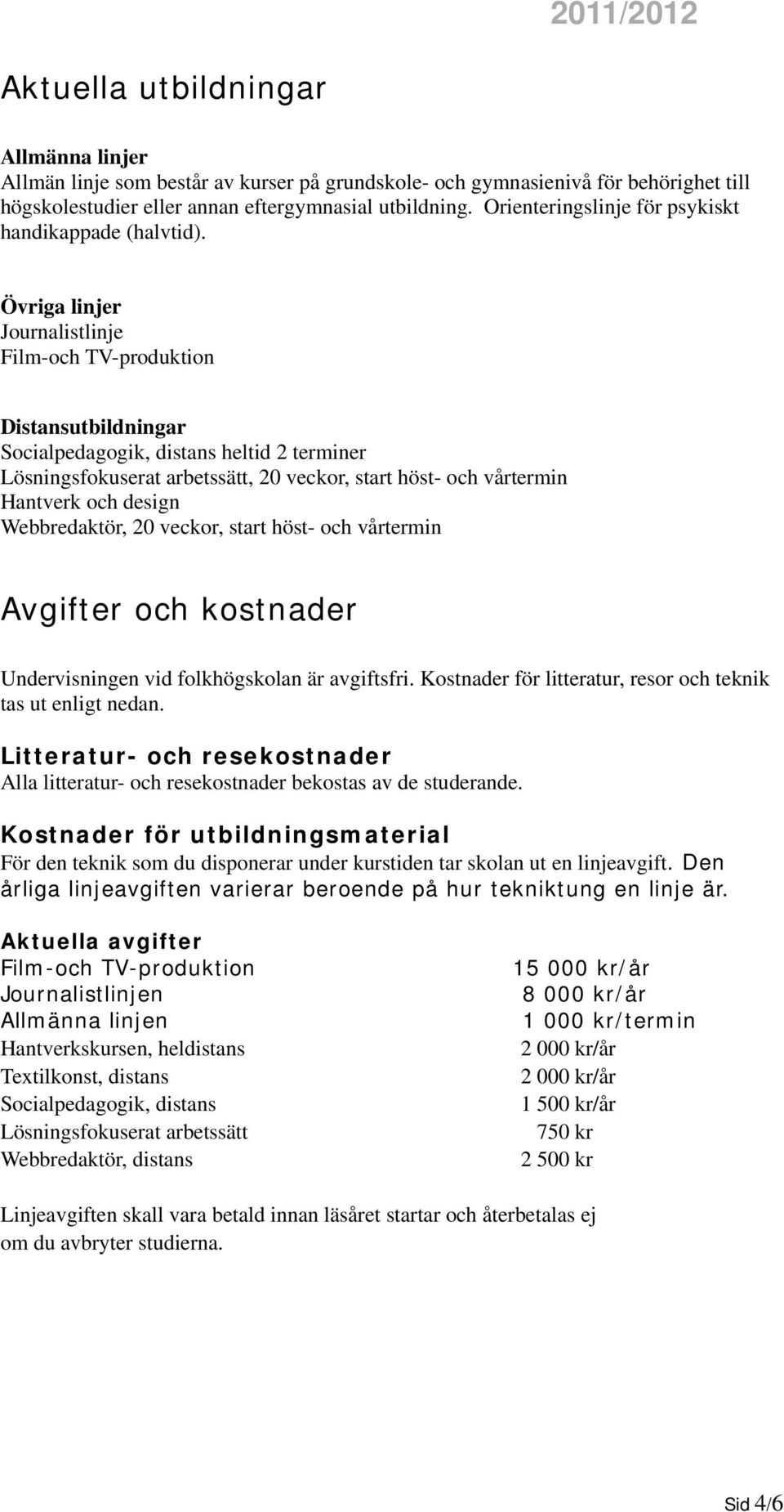 Övriga linjer Journalistlinje Film-och TV-produktion Distansutbildningar Socialpedagogik, distans heltid 2 terminer Lösningsfokuserat arbetssätt, 20 veckor, start höst- och vårtermin Hantverk och