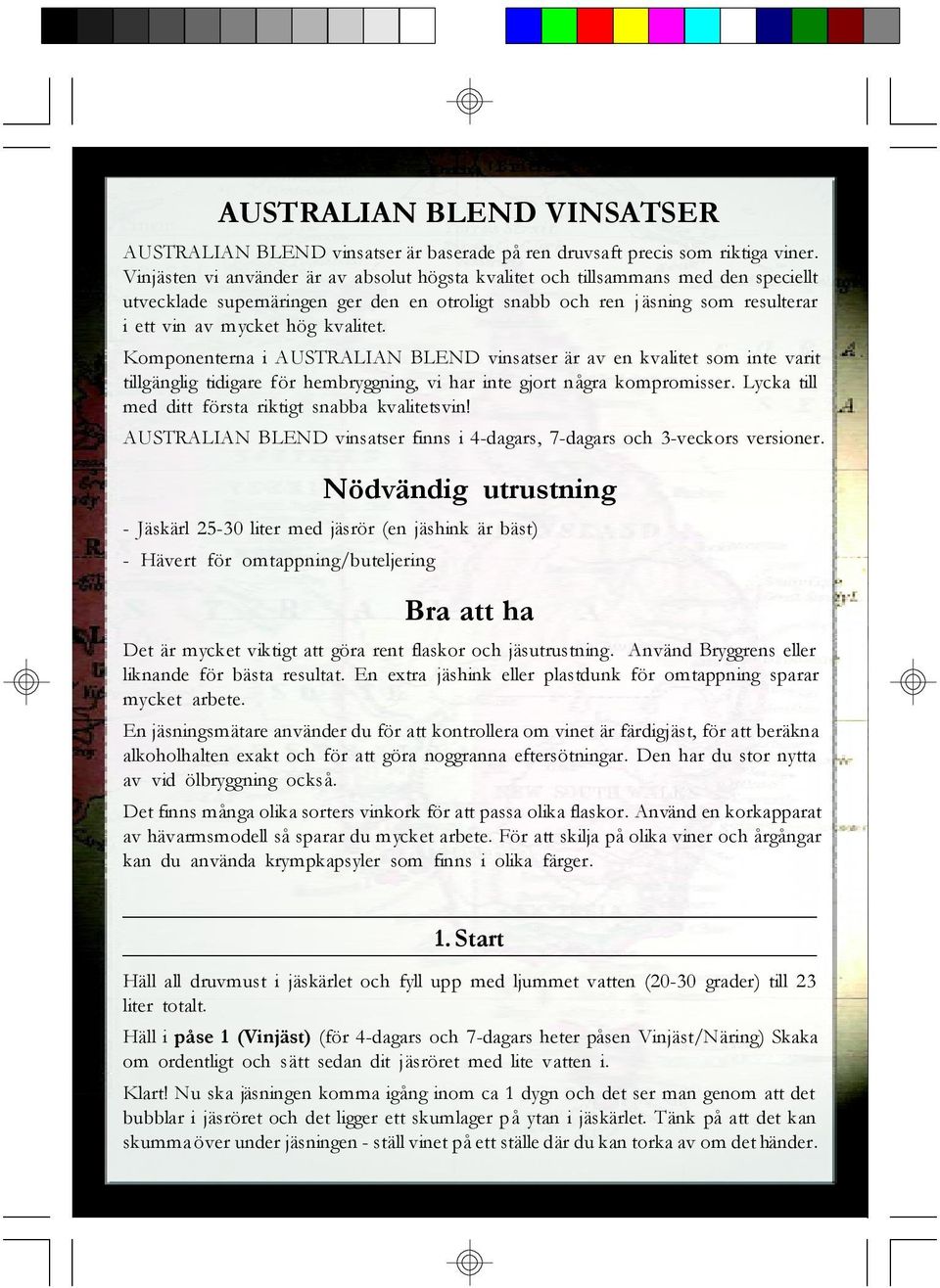 kvalitet. Komponenterna i AUSTRALIAN BLEND vinsatser är av en kvalitet som inte varit tillgänglig tidigare för hembryggning, vi har inte gjort några kompromisser.