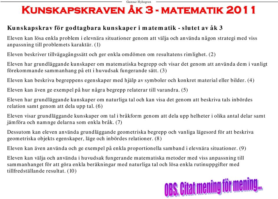 (2) Eleven har grundläggande kunskaper om matematiska begrepp och visar det genom att använda dem i vanligt förekommande sammanhang på ett i huvudsak fungerande sätt.