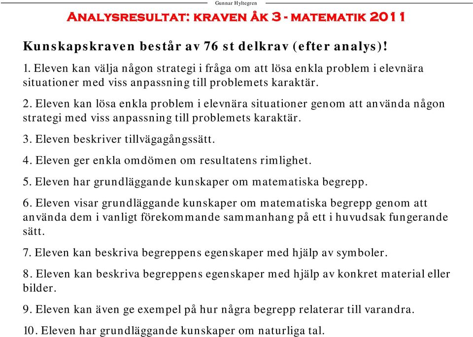 Eleven kan lösa enkla problem i elevnära situationer genom att använda någon strategi med viss anpassning till problemets karaktär. 3. Eleven beskriver tillvägagångssätt. 4.