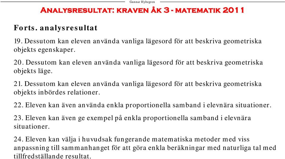 Eleven kan även använda enkla proportionella samband i elevnära situationer. 23. Eleven kan även ge exempel på enkla proportionella samband i elevnära situationer. 24.