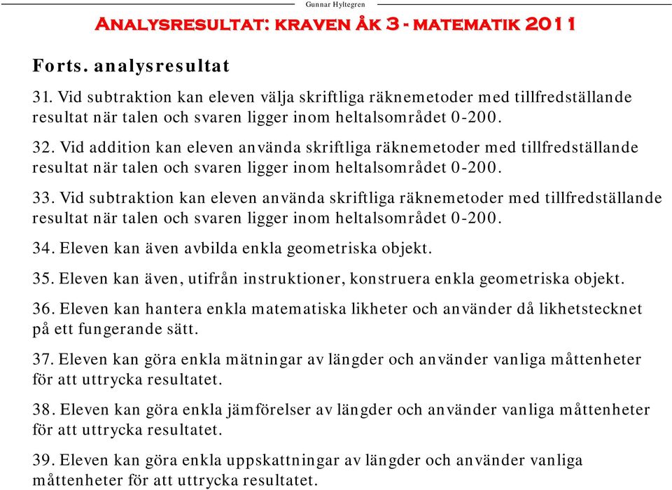 Vid addition kan eleven använda skriftliga räknemetoder med tillfredställande resultat när talen och svaren ligger inom heltalsområdet 0-200. 33.