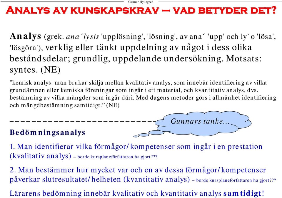 (NE) kemisk analys: man brukar skilja mellan kvalitativ analys, som innebär identifiering av vilka grundämnen eller kemiska föreningar som ingår i ett material, och kvantitativ analys, dvs.