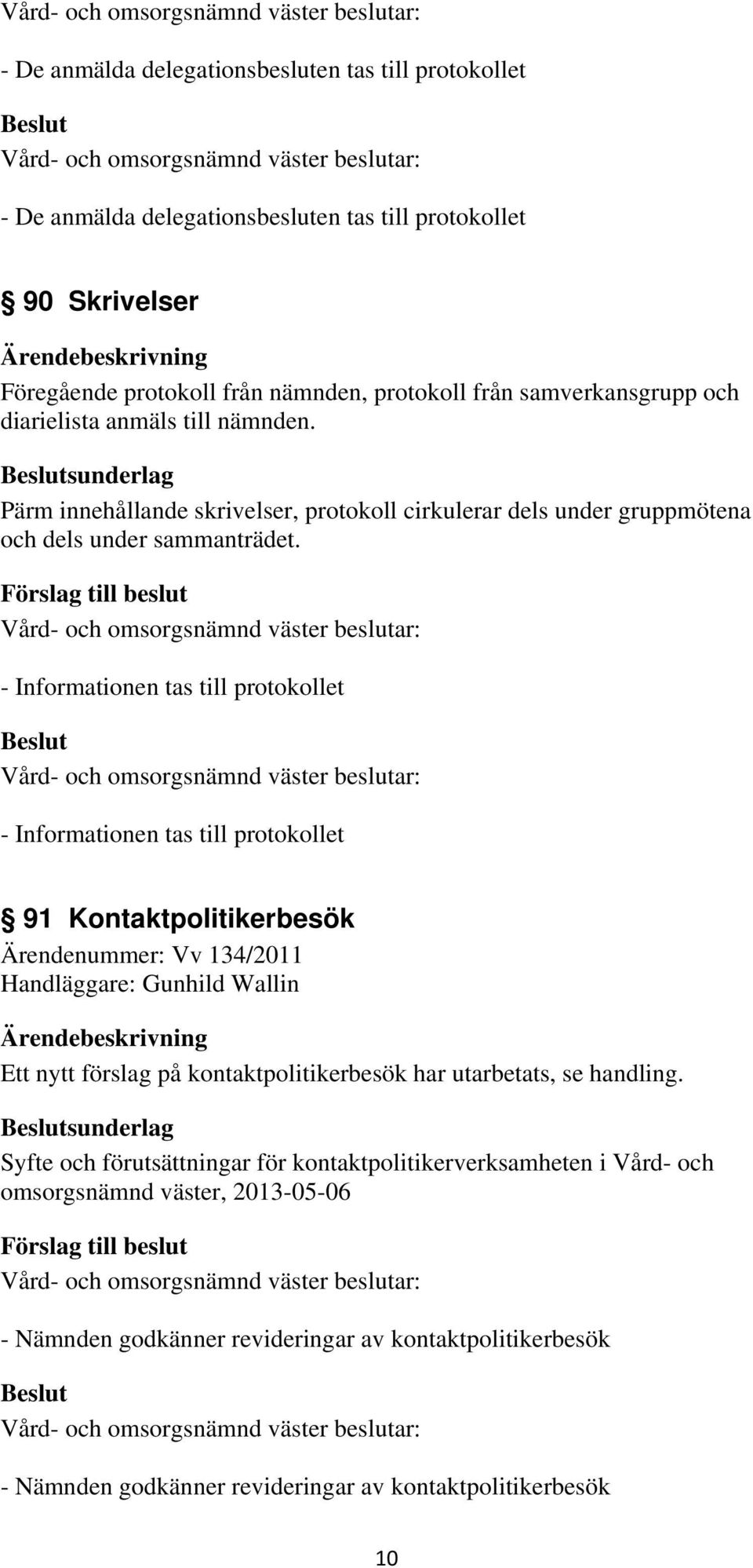 91 Kontaktpolitikerbesök Ärendenummer: Vv 134/2011 Handläggare: Gunhild Wallin Ett nytt förslag på kontaktpolitikerbesök har utarbetats, se handling.