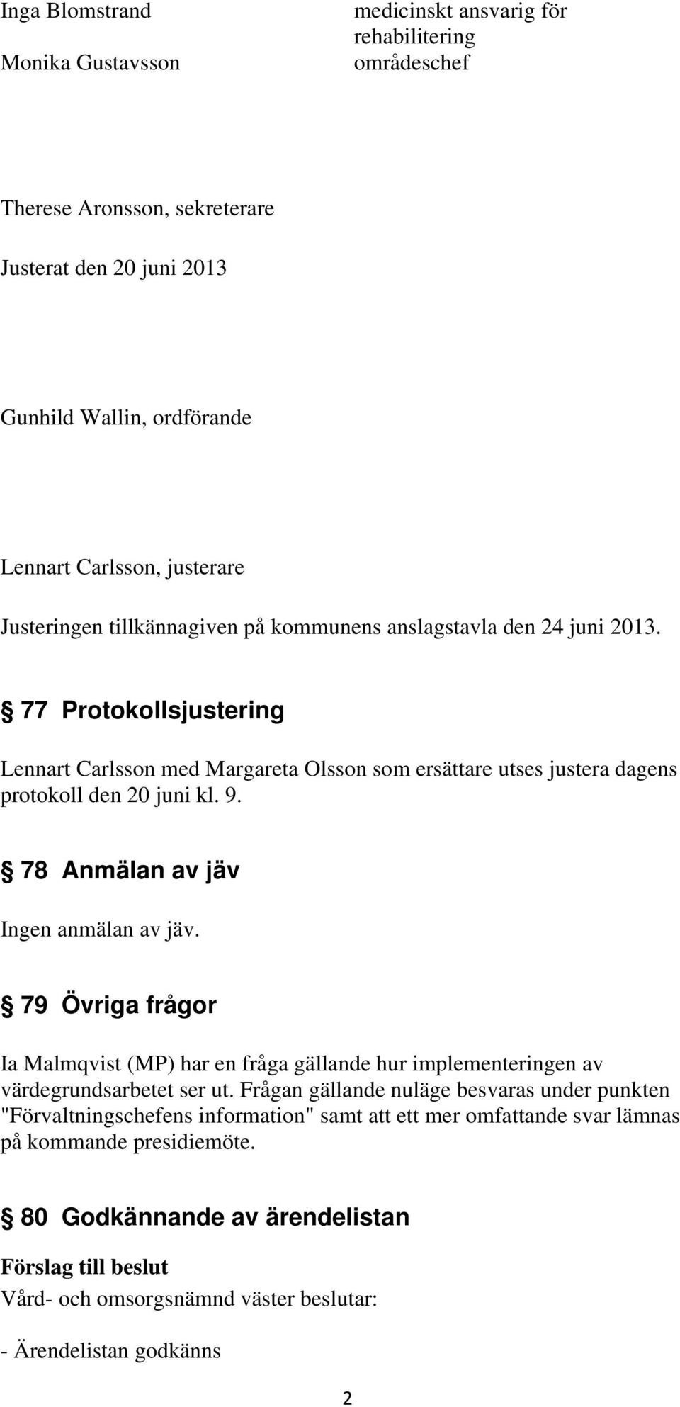 77 Protokollsjustering Lennart Carlsson med Margareta Olsson som ersättare utses justera dagens protokoll den 20 juni kl. 9. 78 Anmälan av jäv Ingen anmälan av jäv.