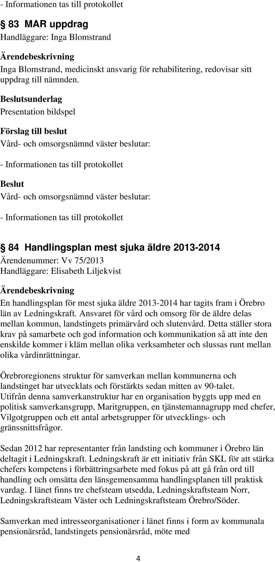 i Örebro län av Ledningskraft. Ansvaret för vård och omsorg för de äldre delas mellan kommun, landstingets primärvård och slutenvård.