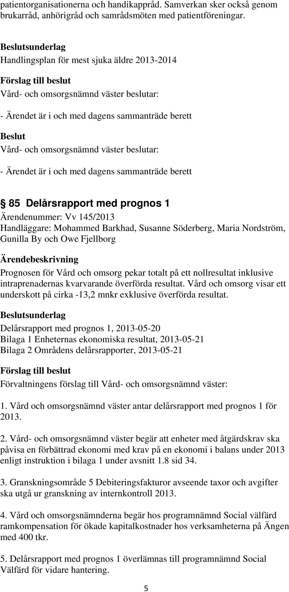 Vv 145/2013 Handläggare: Mohammed Barkhad, Susanne Söderberg, Maria Nordström, Gunilla By och Owe Fjellborg Prognosen för Vård och omsorg pekar totalt på ett nollresultat inklusive intraprenadernas