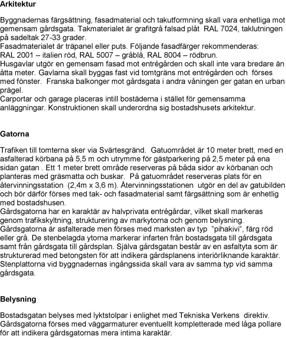 Följande fasadfärger rekommenderas: RAL 2001 italien röd, RAL 5007 gråblå, RAL 8004 rödbrun. Husgavlar utgör en gemensam fasad mot entrégården och skall inte vara bredare än åtta meter.