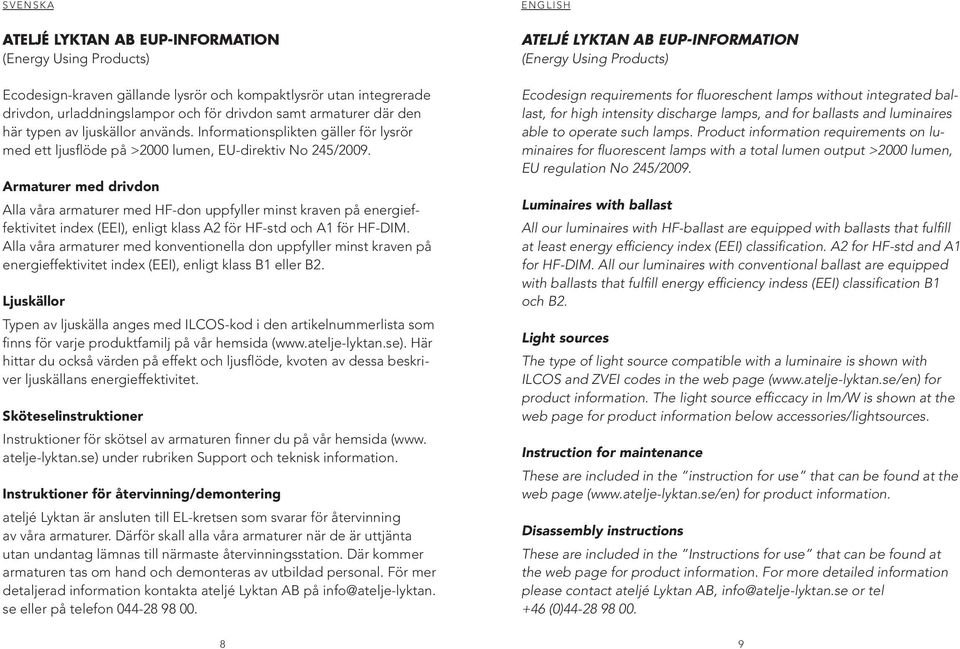 Armaturer med drivdon Alla våra armaturer med HF-don uppfyller minst kraven på energieffektivitet index (EEI), enligt klass A2 för HF-std och A1 för HF-DIM.