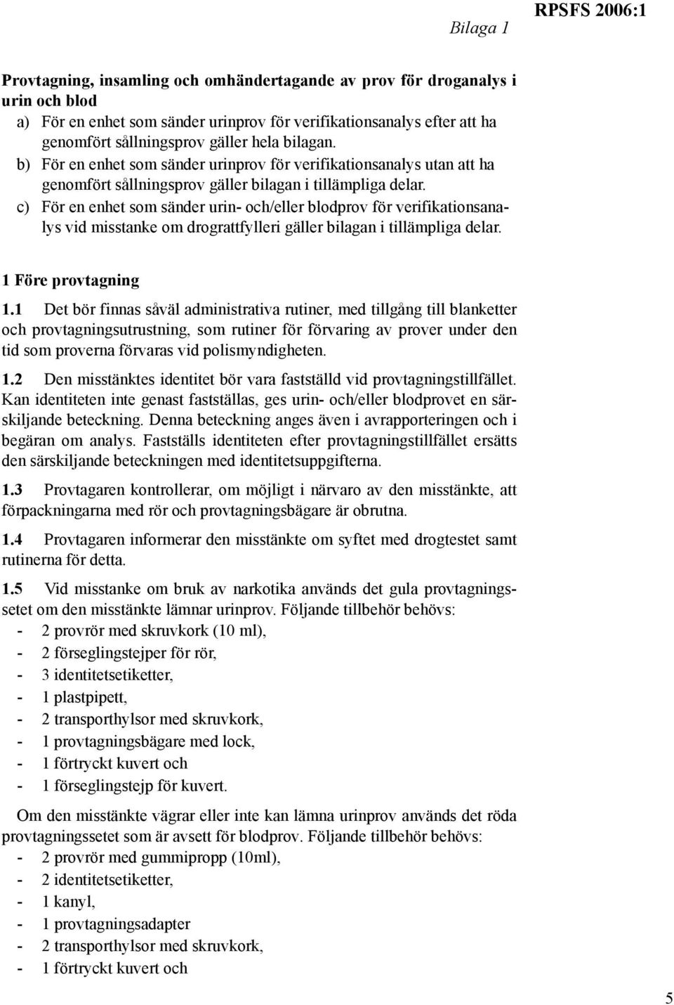 c) För en enhet som sänder urin- och/eller blodprov för verifikationsanalys vid misstanke om drograttfylleri gäller bilagan i tillämpliga delar. 1 Före provtagning 1.