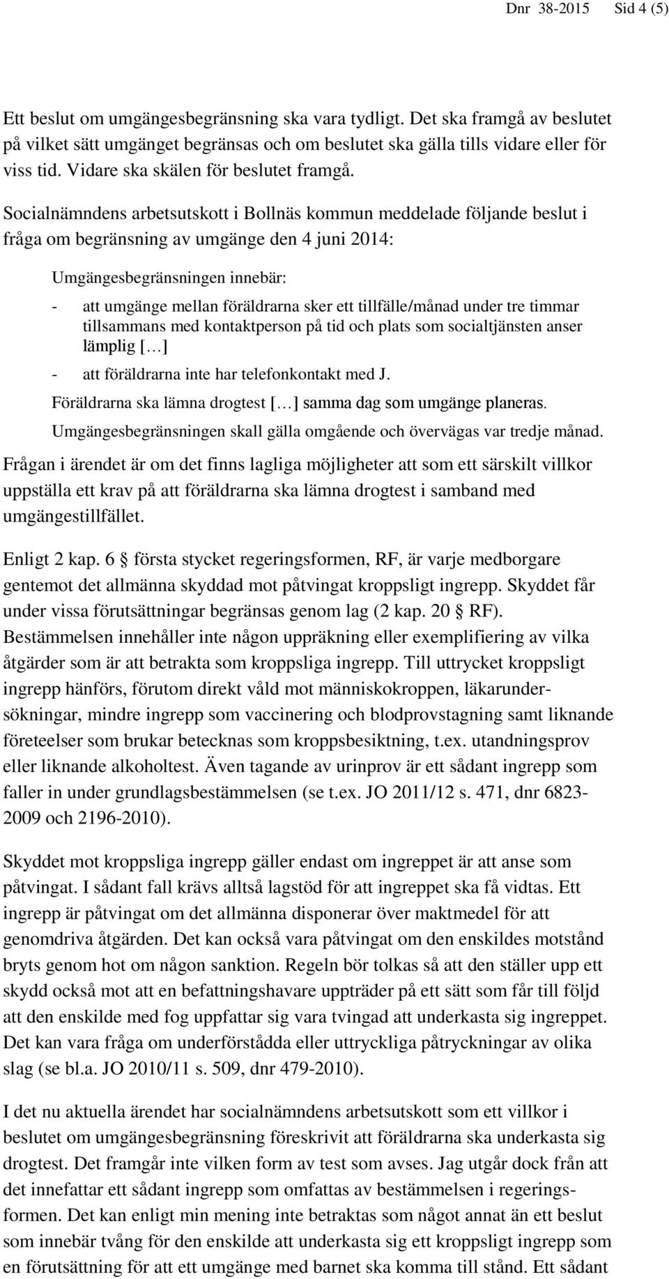 Socialnämndens arbetsutskott i Bollnäs kommun meddelade följande beslut i fråga om begränsning av umgänge den 4 juni 2014: Umgängesbegränsningen innebär: - att umgänge mellan föräldrarna sker ett