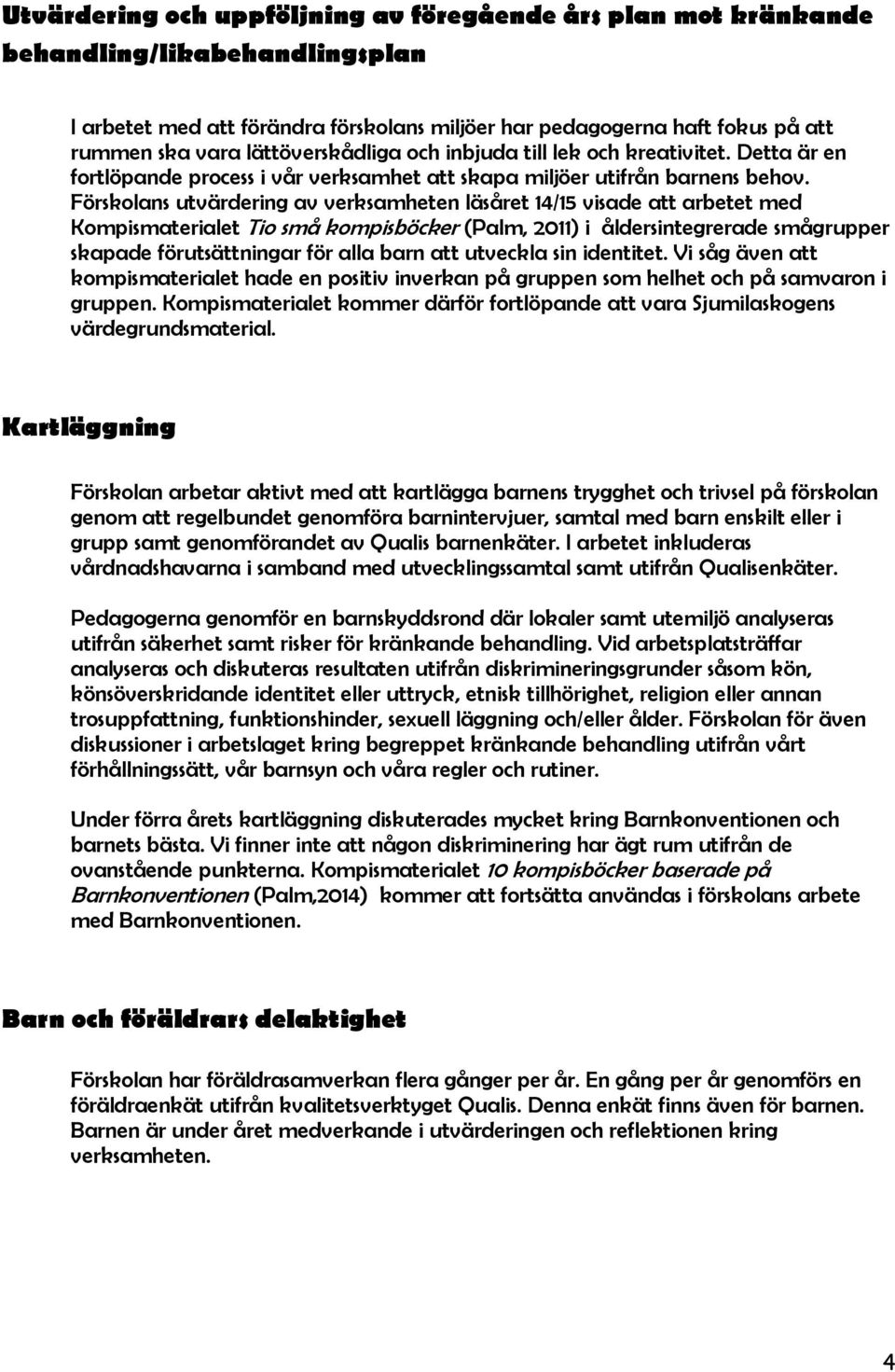 Förskolans utvärdering av verksamheten läsåret 14/15 visade att arbetet med Kompismaterialet Tio små kompisböcker (Palm, 2011) i åldersintegrerade smågrupper skapade förutsättningar för alla barn att