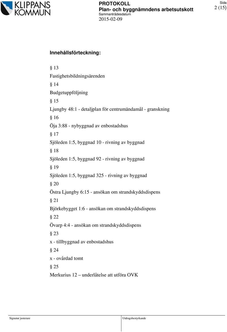 Sjöleden 1:5, byggnad 325 - rivning av byggnad 20 Östra Ljungby 6:15 - ansökan om strandskyddsdispens 21 Björkebygget 1:6 - ansökan om