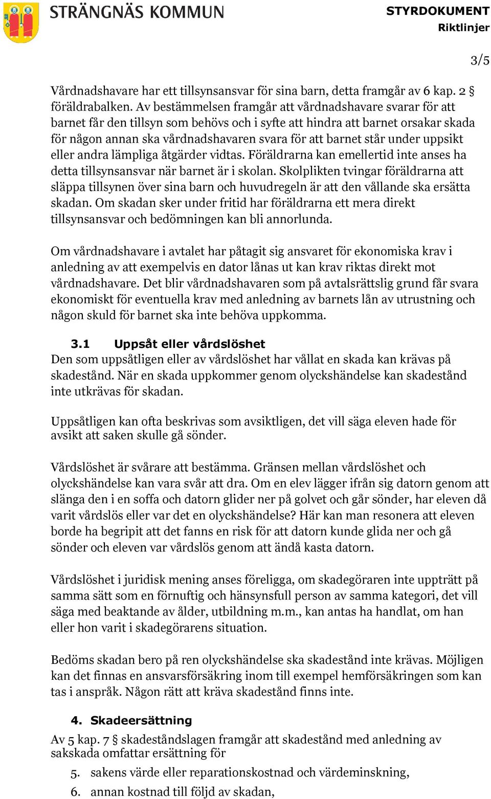 står under uppsikt eller andra lämpliga åtgärder vidtas. Föräldrarna kan emellertid inte anses ha detta tillsynsansvar när barnet är i skolan.