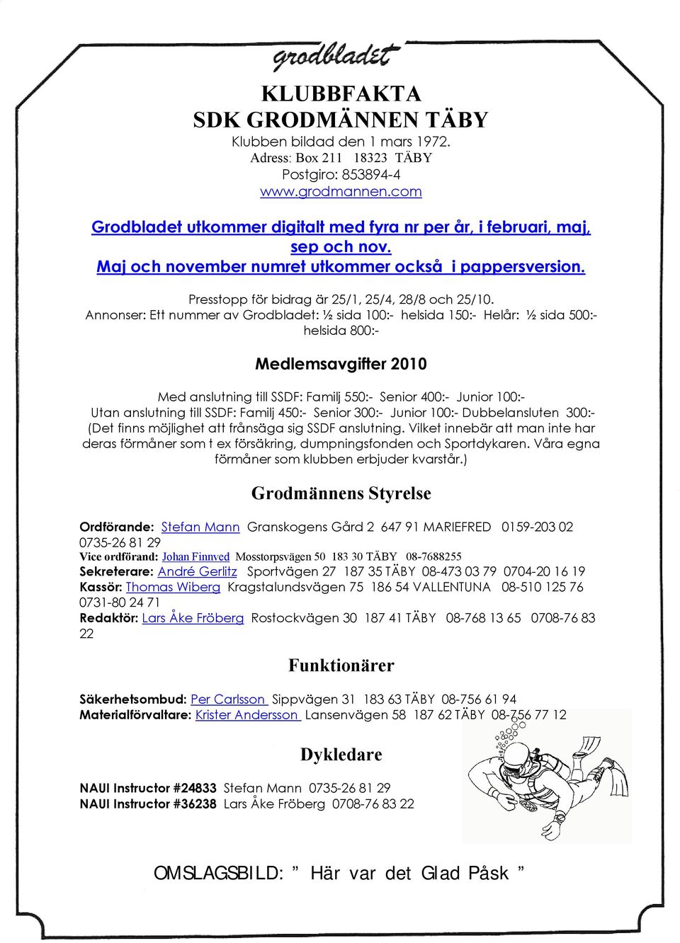 Annonser: Ett nummer av Grodbladet: ½ sida 100:- helsida 150:- Helår: ½ sida 500:- helsida 800:- Medlemsavgifter 2010 Med anslutning till SSDF: Familj 550:- Senior 400:- Junior 100:- Utan anslutning