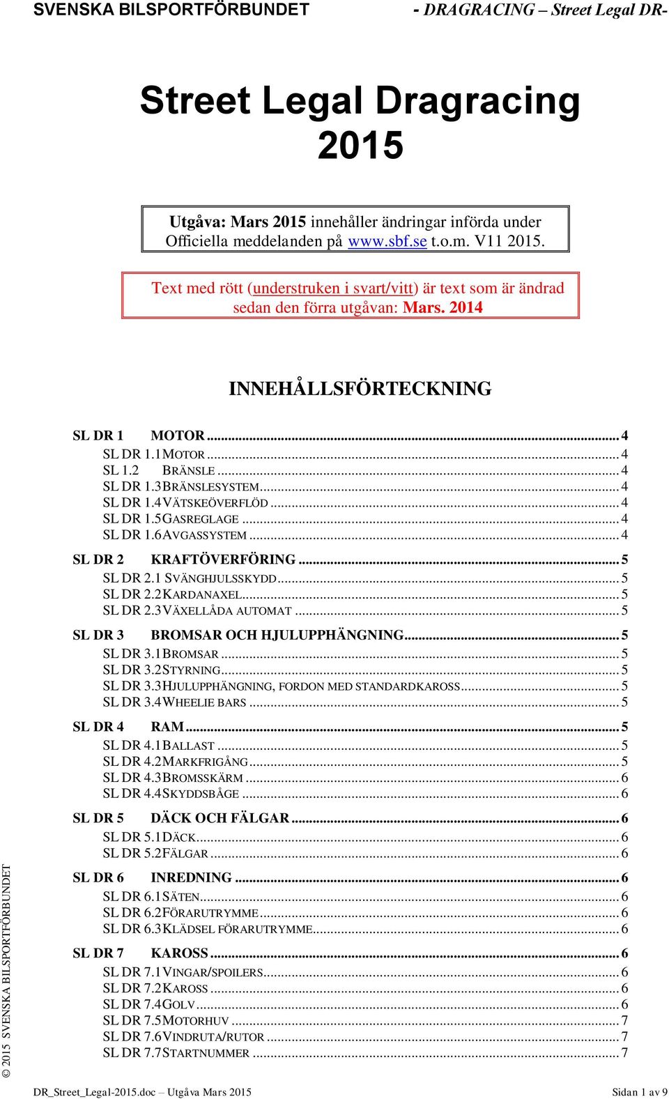 .. 4 SL DR 1.4 VÄTSKEÖVERFLÖD... 4 SL DR 1.5 GASREGLAGE... 4 SL DR 1.6 AVGASSYSTEM... 4 SL DR 2 KRAFTÖVERFÖRING... 5 SL DR 2.1 SVÄNGHJULSSKYDD... 5 SL DR 2.2 KARDANAXEL... 5 SL DR 2.3 VÄXELLÅDA AUTOMAT.