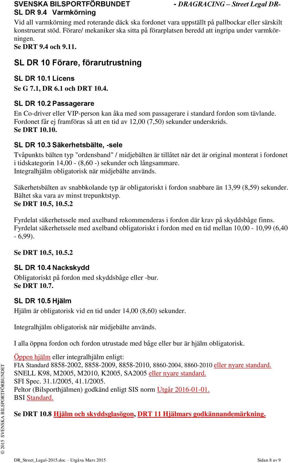 Förare, förarutrustning SL DR 10.1 Licens Se G 7.1, DR 6.1 och DRT 10.4. SL DR 10.2 Passagerare En Co-driver eller VIP-person kan åka med som passagerare i standard fordon som tävlande.