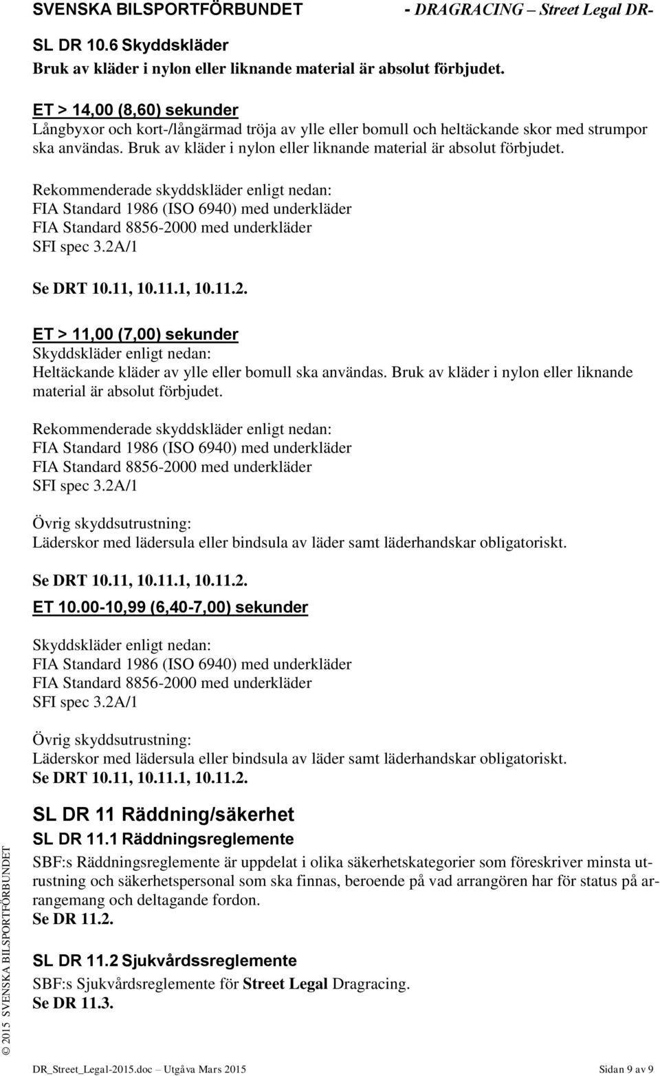 Rekommenderade skyddskläder enligt nedan: FIA Standard 1986 (ISO 6940) med underkläder FIA Standard 8856-20