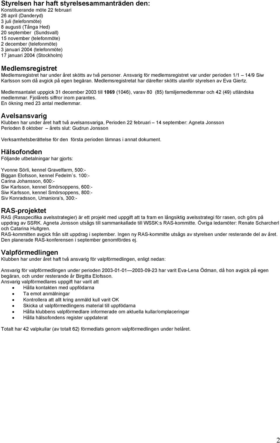 Ansvarig för medlemsregistret var under perioden 1/1 14/9 Siw Karlsson som då avgick på egen begäran. Medlemsregistretat har därefter skötts utanför styrelsen av Eva Giertz.