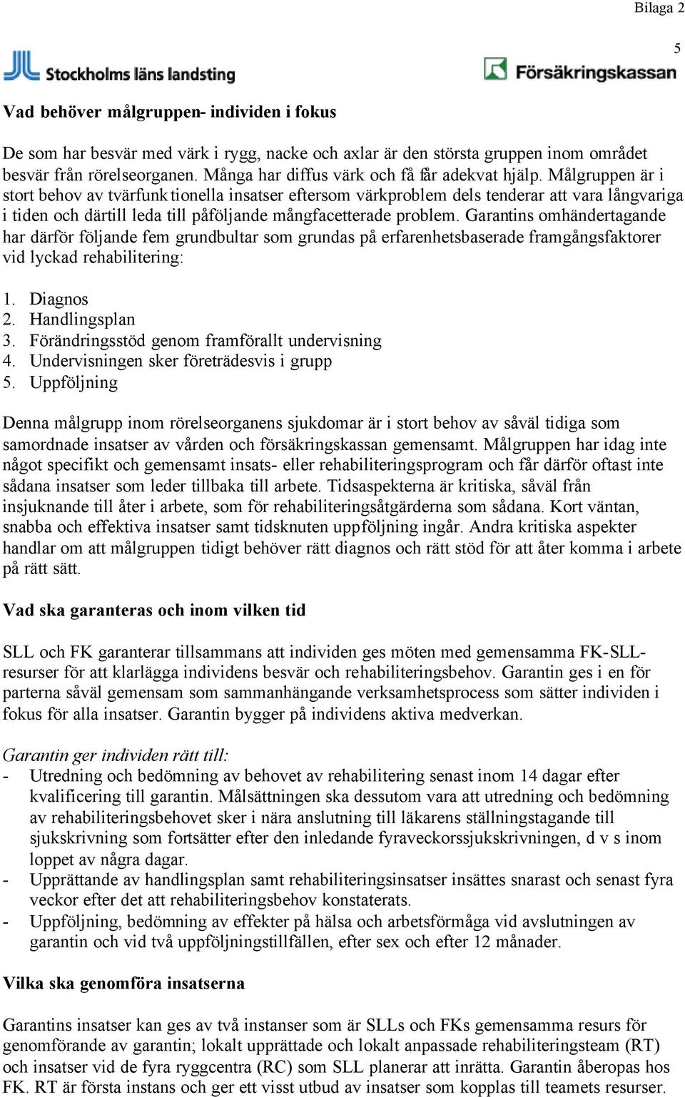 Målgruppen är i stort behov av tvärfunktionella insatser eftersom värkproblem dels tenderar att vara långvariga i tiden och därtill leda till påföljande mångfacetterade problem.