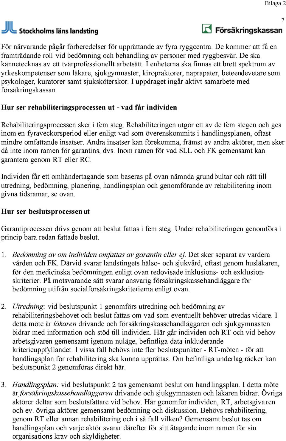 I enheterna ska finnas ett brett spektrum av yrkeskompetenser som läkare, sjukgymnaster, kiropraktorer, naprapater, beteendevetare som psykologer, kuratorer samt sjuksköterskor.