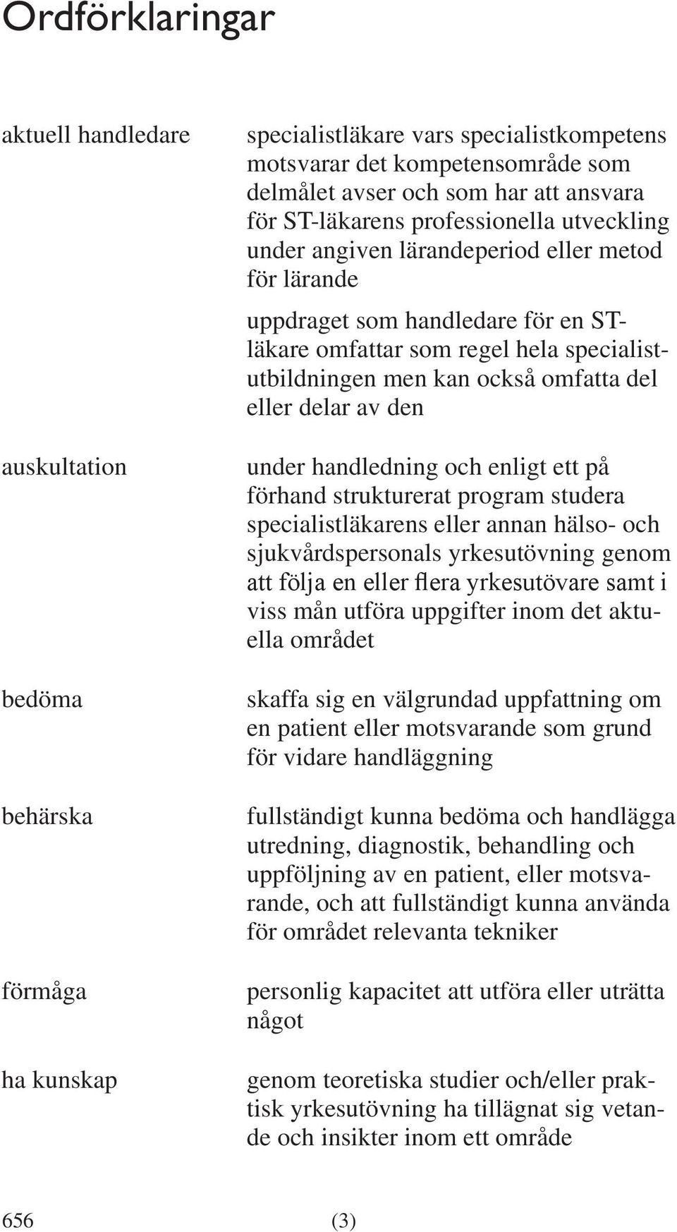 delar av den och enligt ett på förhand strukturerat program studera specialistläkarens eller annan hälso- och sjukvårdspersonals yrkesutövning genom att följa en eller flera yrkesutövare samt i viss