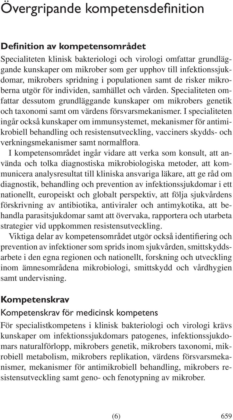 Specialiteten omfattar dessutom grundläggande kunskaper om mikrobers genetik och taxonomi samt om värdens försvarsmekanismer.