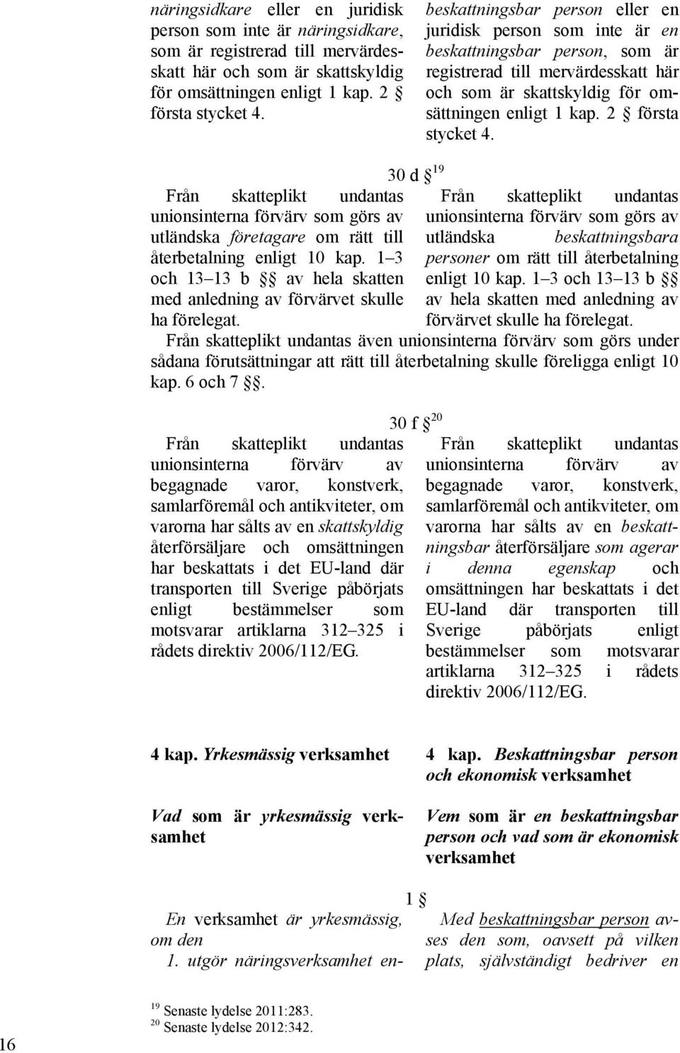 2 första stycket 4. Från skatteplikt undantas unionsinterna förvärv som görs av utländska företagare om rätt till återbetalning enligt 10 kap.