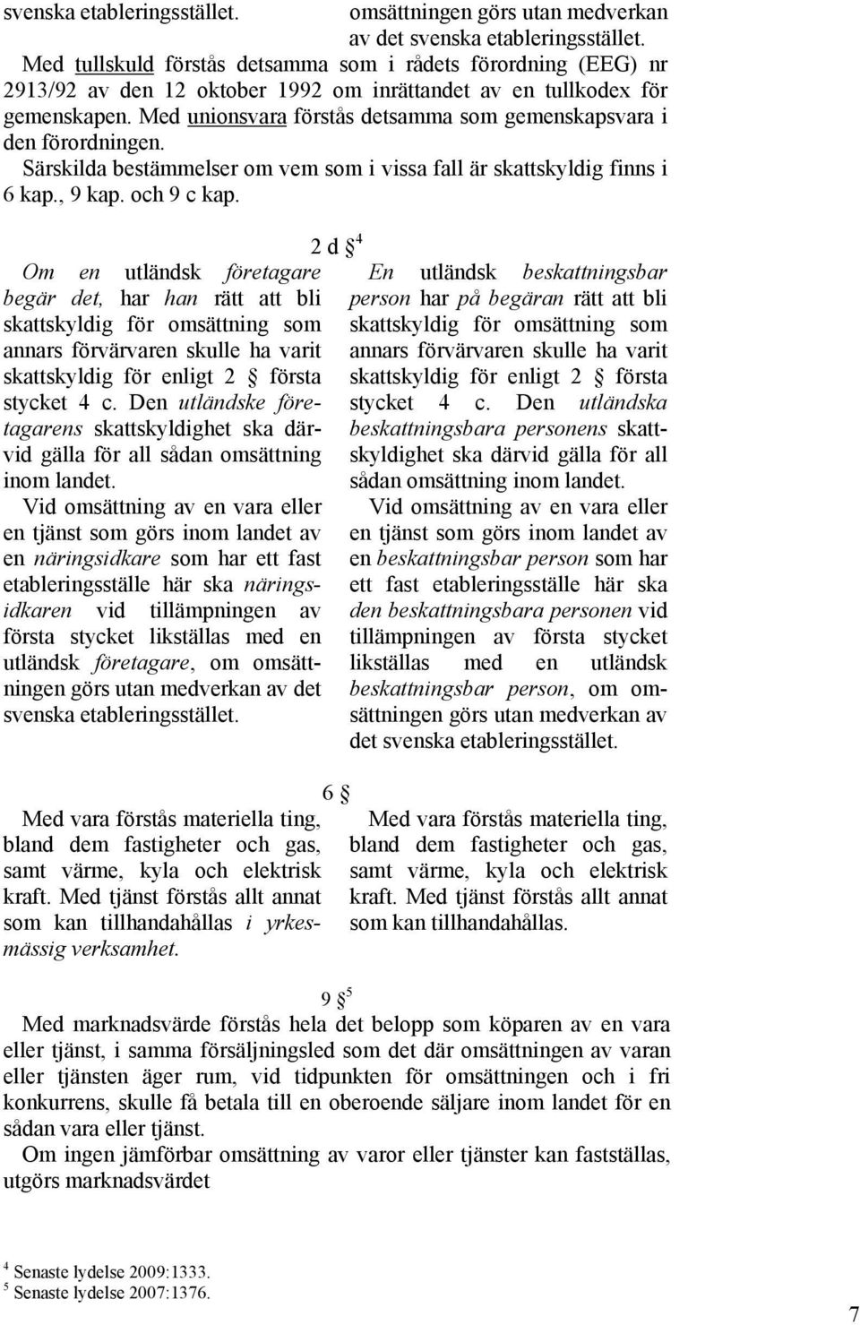 Med unionsvara förstås detsamma som gemenskapsvara i den förordningen. Särskilda bestämmelser om vem som i vissa fall är skattskyldig finns i 6 kap., 9 kap. och 9 c kap.