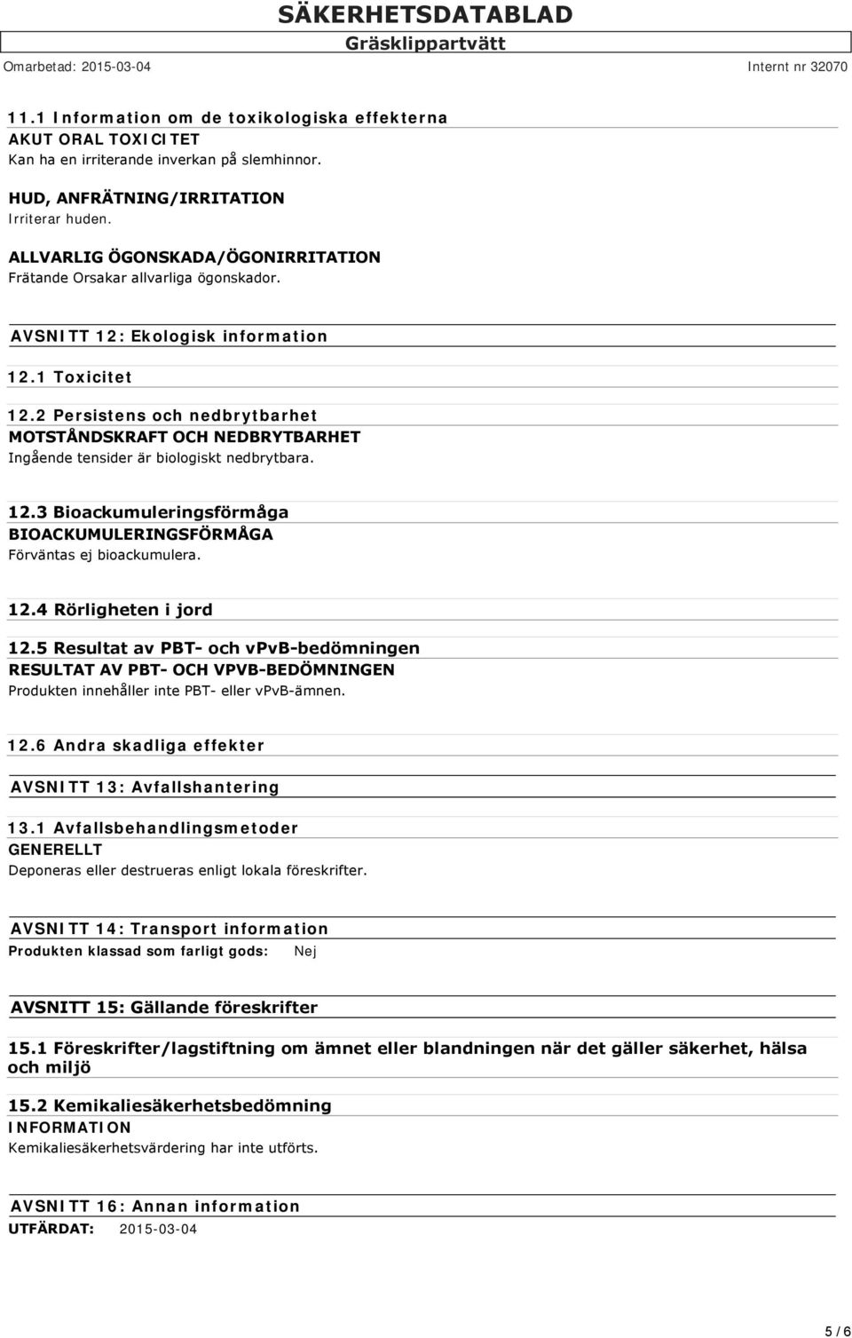 2 Persistens och nedbrytbarhet MOTSTÅNDSKRAFT OCH NEDBRYTBARHET Ingående tensider är biologiskt nedbrytbara. 12.3 Bioackumuleringsförmåga BIOACKUMULERINGSFÖRMÅGA Förväntas ej bioackumulera. 12.4 Rörligheten i jord 12.