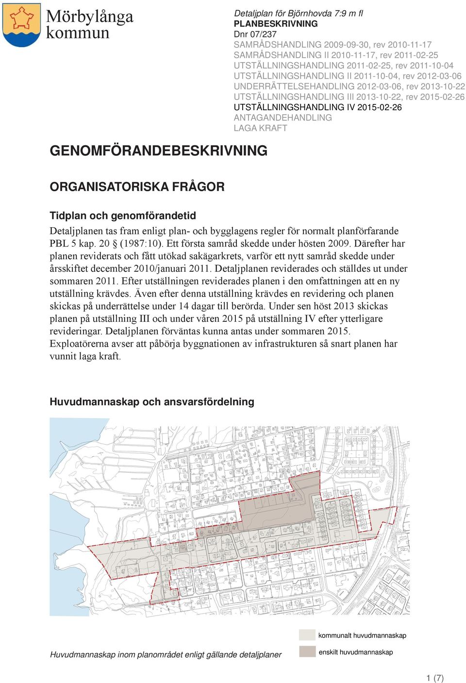 Detaljplanen reviderades och ställdes ut under sommaren 2011. Efter utställningen reviderades planen i den omfattningen att en ny utställning krävdes.