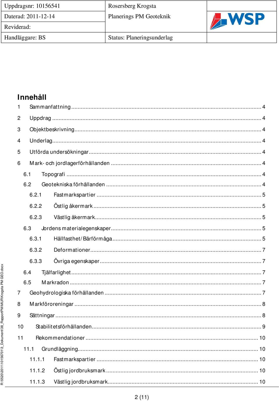 .. 7 6.3.3 Övriga egenskaper... 7 6.4 Tjälfarlighet... 7 6.5 Markradon... 7 7 Geohydrologiska förhållanden... 7 8 Markföroreningar... 8 9 Sättningar... 8 10 Stabilitetsförhållanden.