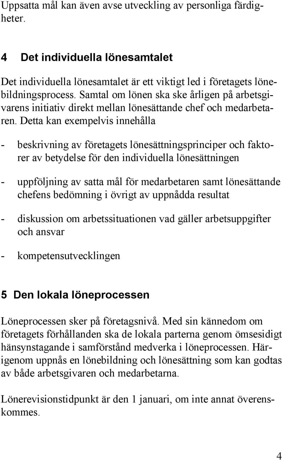 Detta kan exempelvis innehålla - beskrivning av företagets lönesättningsprinciper och faktorer av betydelse för den individuella lönesättningen - uppföljning av satta mål för medarbetaren samt