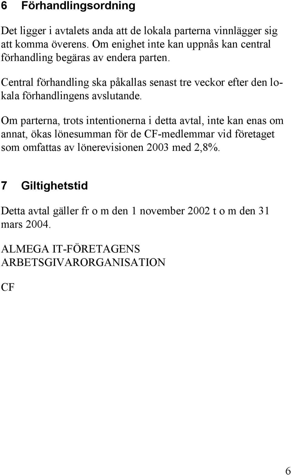 Central förhandling ska påkallas senast tre veckor efter den lokala förhandlingens avslutande.