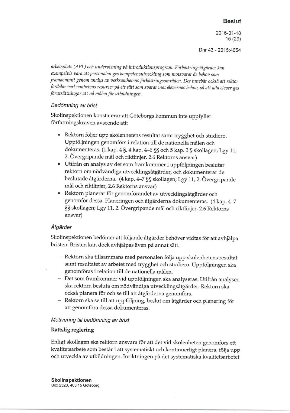 Det innebär också att rektor fördelar verksamhetens resurser på ett sätt som svarar mot elevernas behov, så att alla elever ges förutsättningar att nå målen för utbildningen.