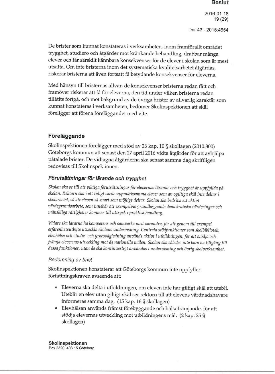 Med hänsyn till bristernas allvar, de konsekvenser bristerna redan fått och framöver riskerar att få för eleverna, den tid under vilken bristerna redan tillåtits fortgå, och mot bakgrund av de övriga