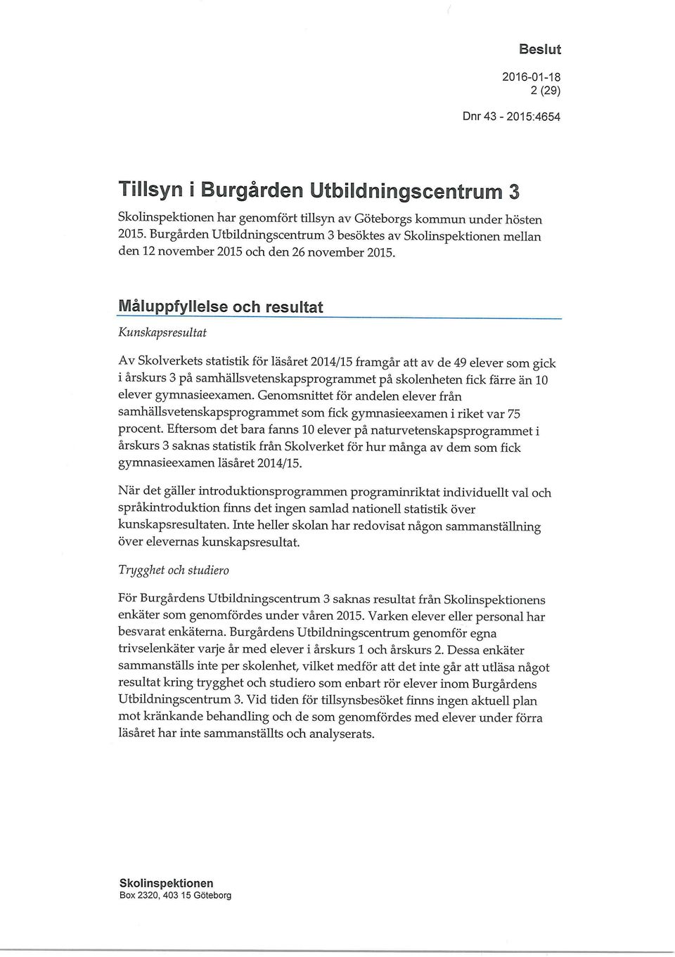 Måluppfyllelse och resultat Kunskapsresultat Av Skolverkets statistik för läsåret 2014/15 framgår att av de 49 elever som gick i årskurs 3 på samhällsvetenskapsprogrammet på skolenheten fick färre än