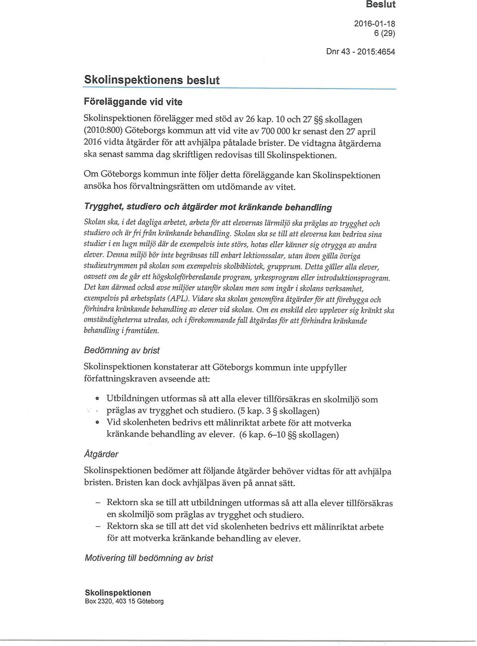 De vidtagna åtgärderna ska senast samma dag skriftligen redovisas till. Om Göteborgs kommun inte följer detta föreläggande kan ansöka hos förvaltningsrätten om utdömande av vitet.