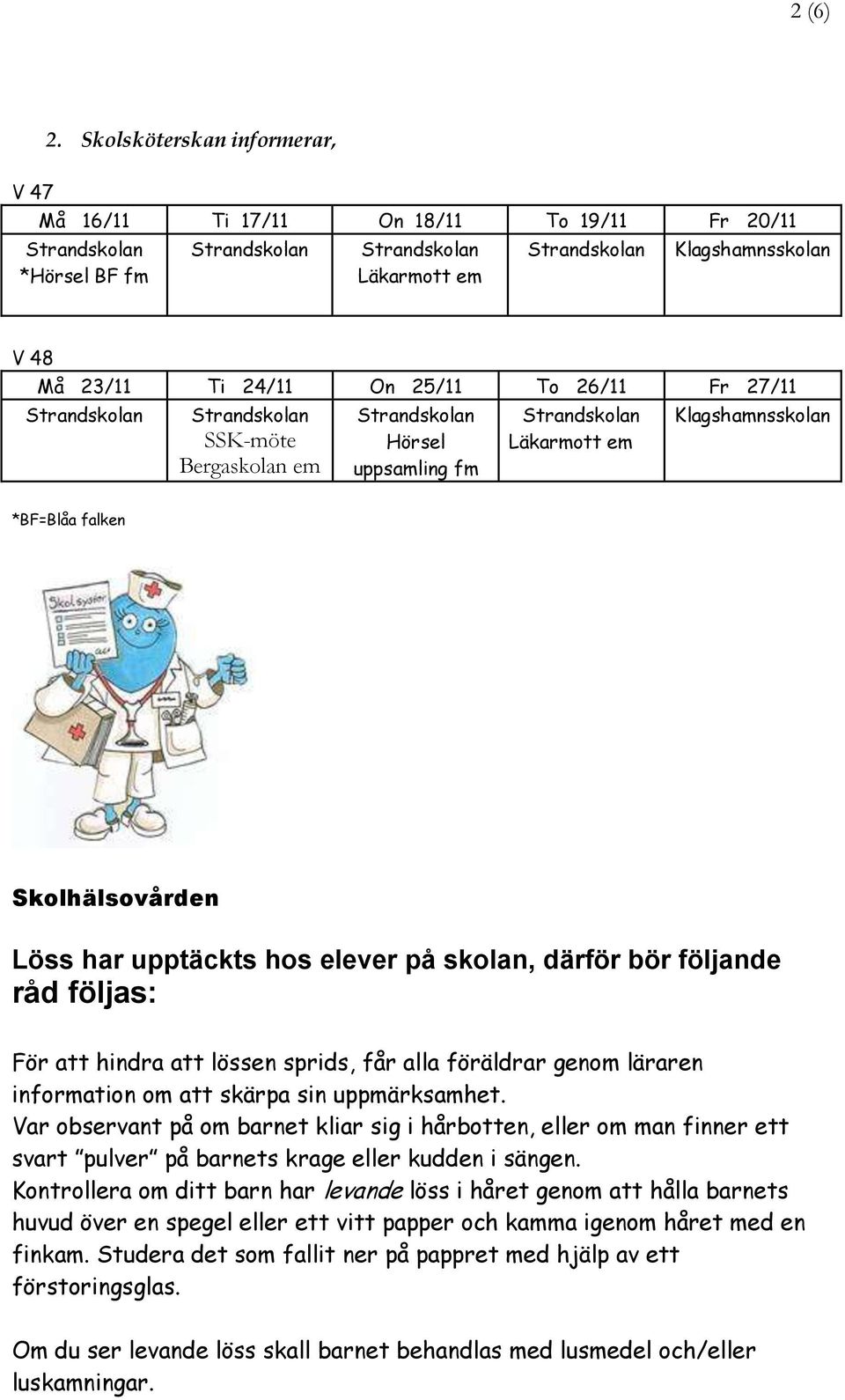 Hörsel uppsamling fm Läkarmott em Klagshamnsskolan *BF=Blåa falken Skolhälsovården Löss har upptäckts hos elever på skolan, därför bör följande råd följas: För att hindra att lössen sprids, får alla