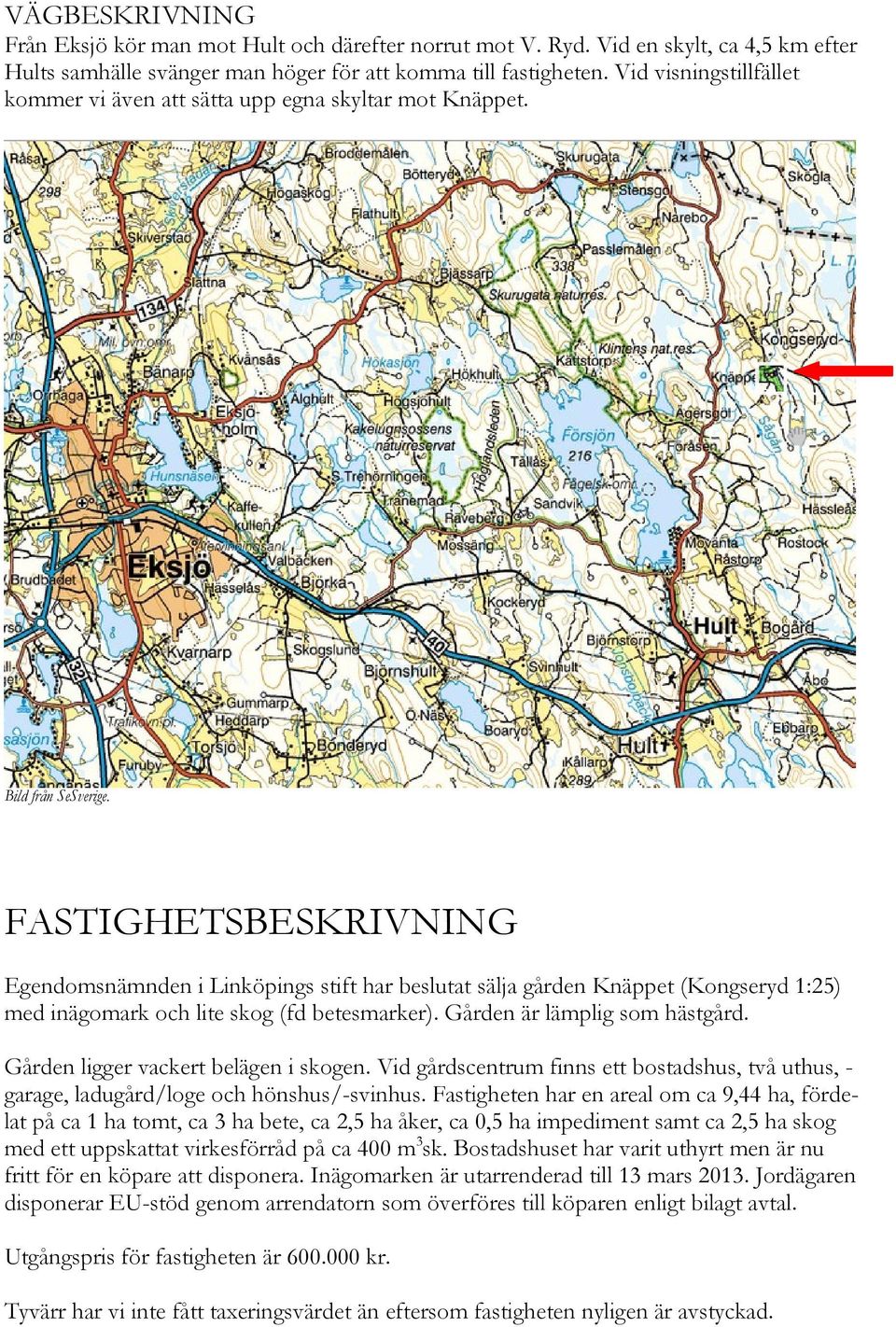 FASTIGHETSBESKRIVNING Egendomsnämnden i Linköpings stift har beslutat sälja gården Knäppet (Kongseryd 1:25) med inägomark och lite skog (fd betesmarker). Gården är lämplig som hästgård.