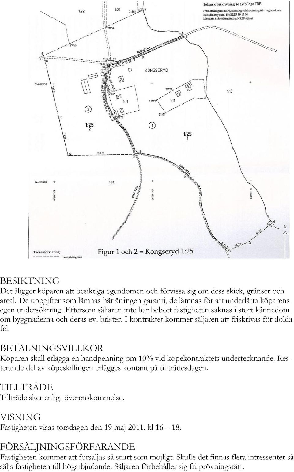 Eftersom säljaren inte har bebott fastigheten saknas i stort kännedom om byggnaderna och deras ev. brister. I kontraktet kommer säljaren att friskrivas för dolda fel.