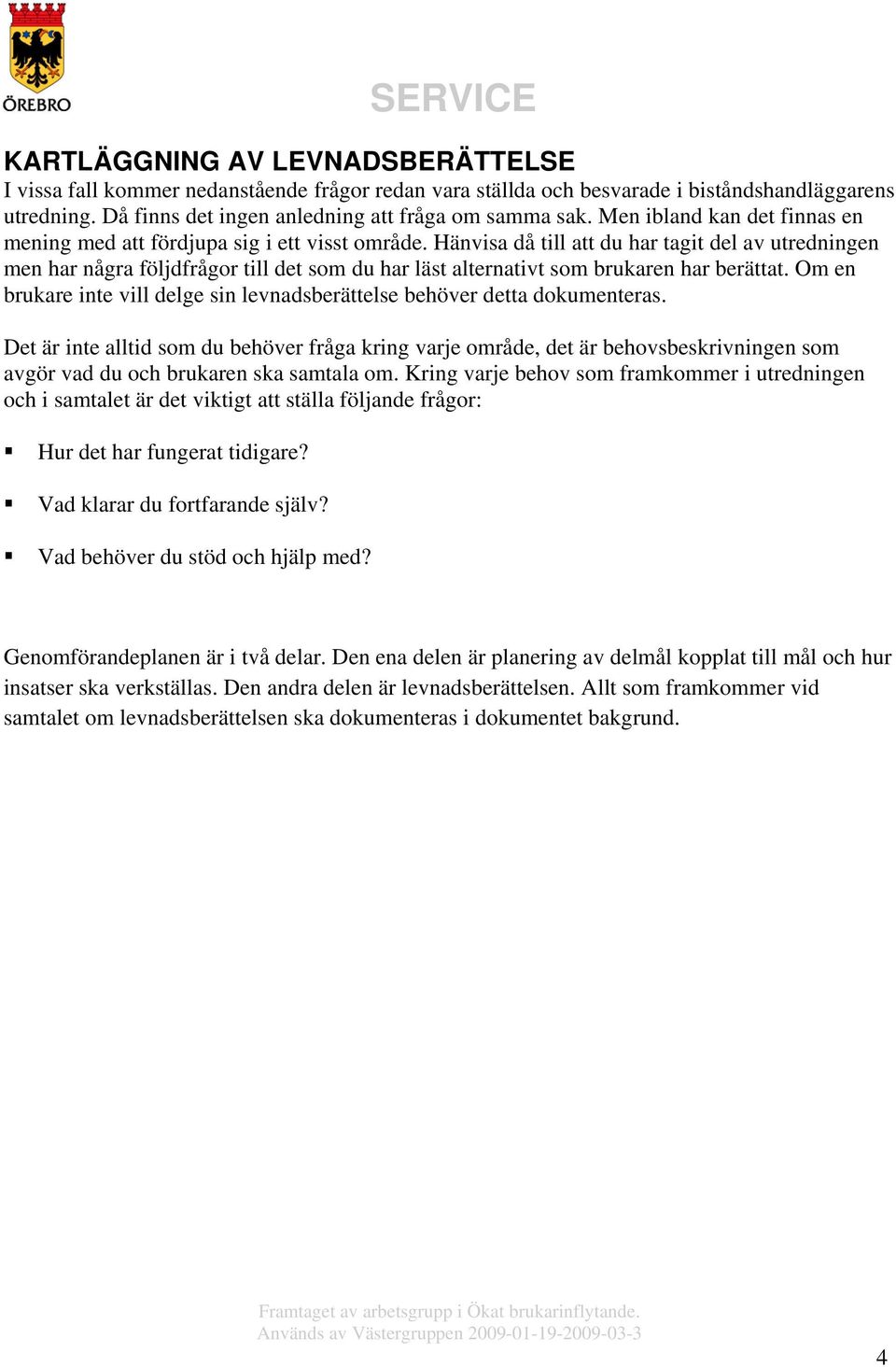 Hänvisa då till att du har tagit del av utredningen men har några följdfrågor till det som du har läst alternativt som brukaren har berättat.