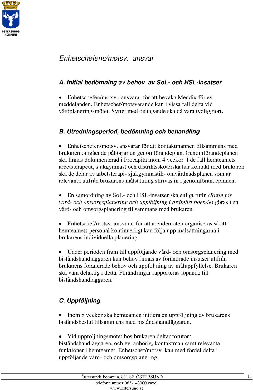 ansvarar för att kontaktmannen tillsammans med brukaren omgående påbörjar en genomförandeplan. Genomförandeplanen ska finnas dokumenterad i Procapita inom 4 veckor.