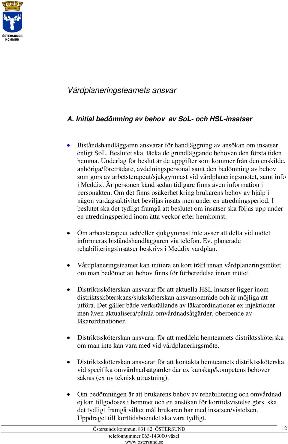 Underlag för beslut är de uppgifter som kommer från den enskilde, anhöriga/företrädare, avdelningspersonal samt den bedömning av behov som görs av arbetsterapeut/sjukgymnast vid vårdplaneringsmötet,