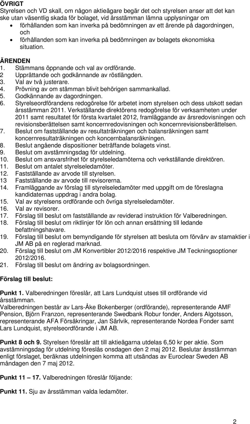 2 Upprättande och godkännande av röstlängden. 3. Val av två justerare. 4. Prövning av om stämman blivit behörigen sammankallad. 5. Godkännande av dagordningen. 6.