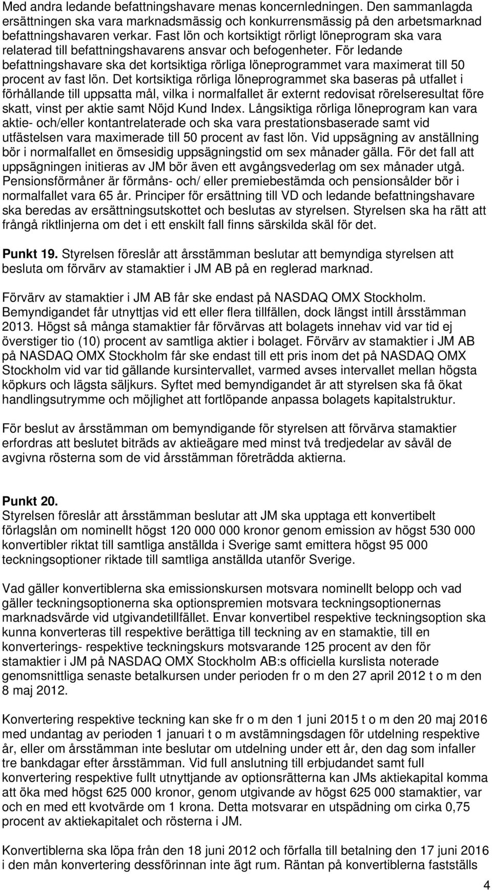 För ledande befattningshavare ska det kortsiktiga rörliga löneprogrammet vara maximerat till 50 procent av fast lön.