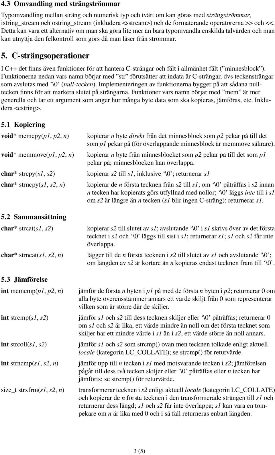 C-strängsoperationer I C++ det finns även funktioner för att hantera C-strängar och fält i allmänhet fält ( minnesblock ).