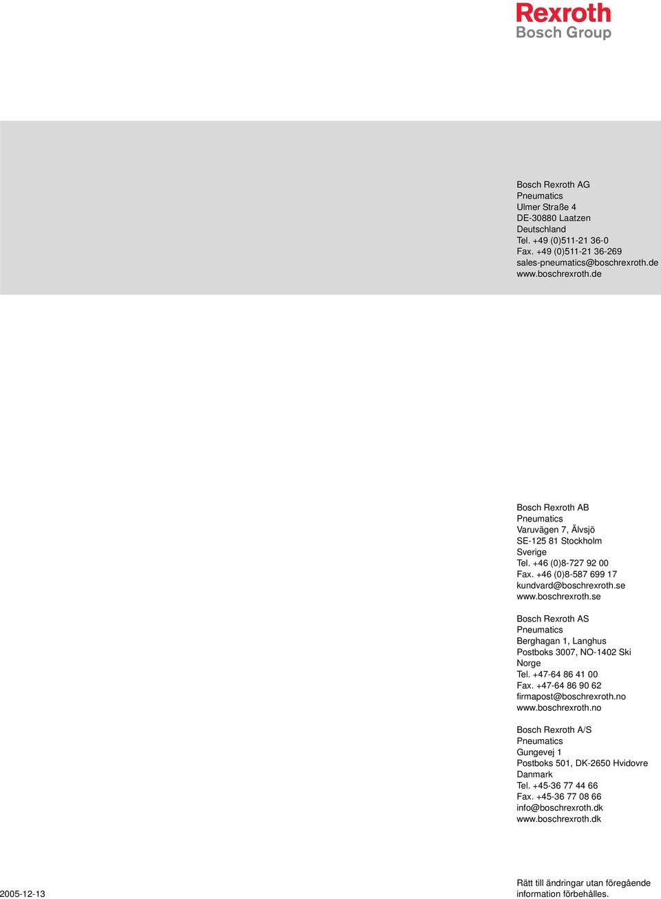 boschrexroth.se Bosch Rexroth AS Pneumatics Berghagan, Langhus Postboks 3007, NO-402 Ski Norge Tel. +47-64 86 4 00 Fax. +47-64 86 90 62 firmapost@boschrexroth.no www.boschrexroth.no Bosch Rexroth A/S Pneumatics Gungevej Postboks 50, DK-2650 Hvidovre Danmark Tel.