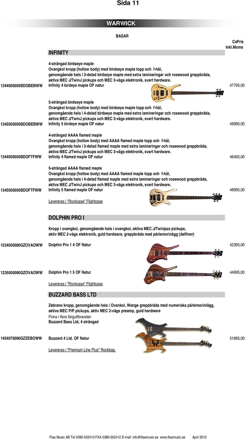 1344050005BDOBEBWW Infinity 4 birdeye maple OF natur 47795,00 5-strängad birdseye maple Ovangkol kropp (hollow body) med birdseye maple topp och f-hål, genomgående hals i 4-delad birdseye maple med