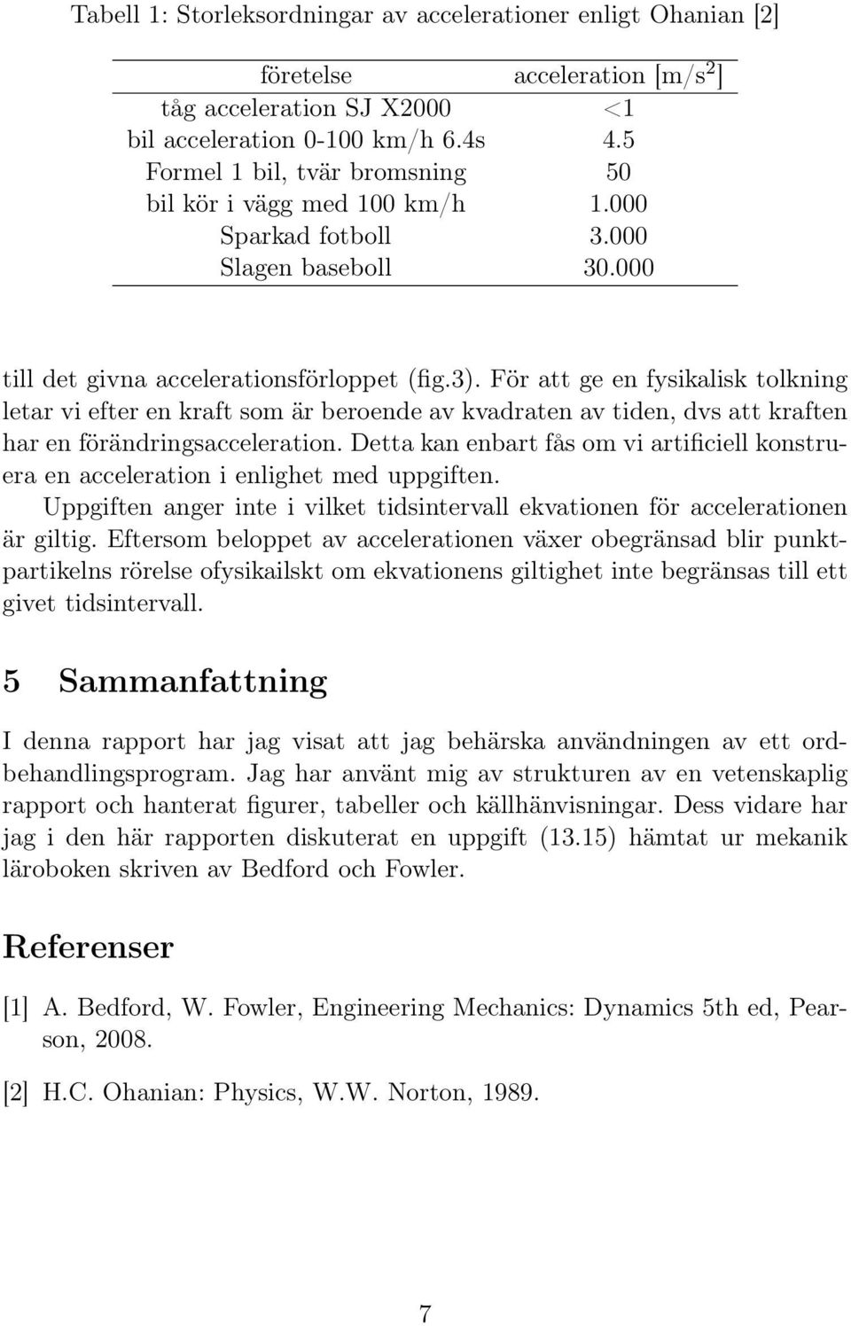 För att ge en fysikalisk tolkning letar vi efter en kraft som är beroende av kvadraten av tiden, dvs att kraften har en förändringsacceleration.